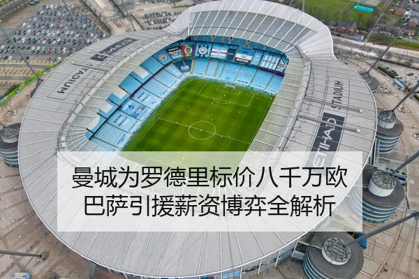 曼城为罗德里标价八千万欧 巴萨引援薪资博弈全解析 - BoyuSports