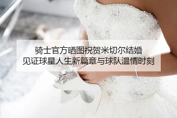 骑士官方晒图祝贺米切尔结婚 见证球星人生新篇章与球队温情时刻 - BoyuSports