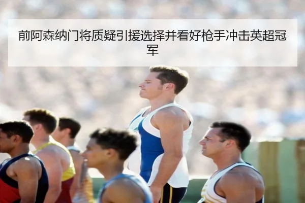 前阿森纳门将质疑引援选择并看好枪手冲击英超冠军 - BoyuSports