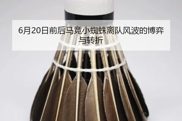 6月20日前后马竞小蜘蛛离队风波的博弈与转折 - BoyuSports