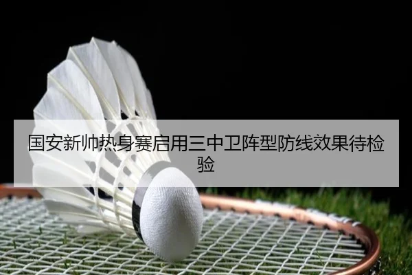 国安新帅热身赛启用三中卫阵型防线效果待检验 - BoyuSports