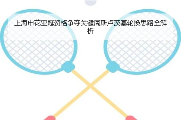 上海申花亚冠资格争夺关键周斯卢茨基轮换思路全解析