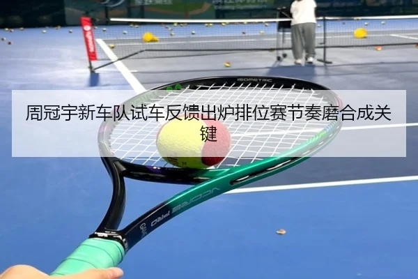 周冠宇新车队试车反馈出炉排位赛节奏磨合成关键 - BoyuSports