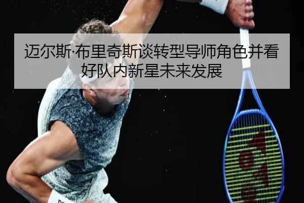 迈尔斯·布里奇斯谈转型导师角色并看好队内新星未来发展 - BoyuSports